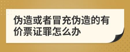 伪造或者冒充伪造的有价票证罪怎么办