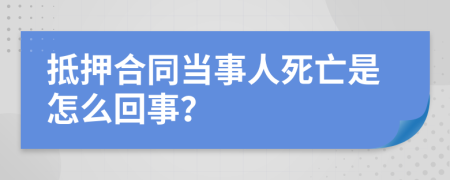 抵押合同当事人死亡是怎么回事？