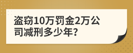 盗窃10万罚金2万公司减刑多少年？