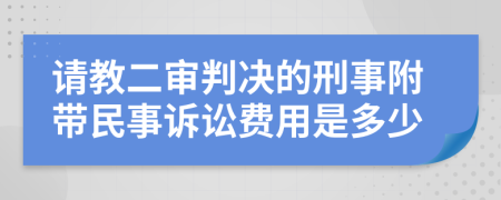 请教二审判决的刑事附带民事诉讼费用是多少