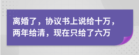 离婚了，协议书上说给十万，两年给清，现在只给了六万