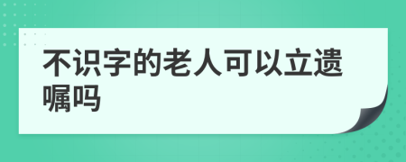 不识字的老人可以立遗嘱吗