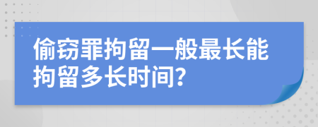 偷窃罪拘留一般最长能拘留多长时间？