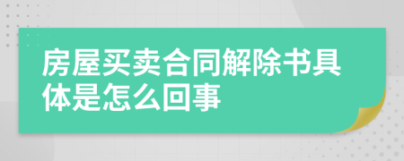 房屋买卖合同解除书具体是怎么回事