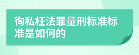 徇私枉法罪量刑标准标准是如何的