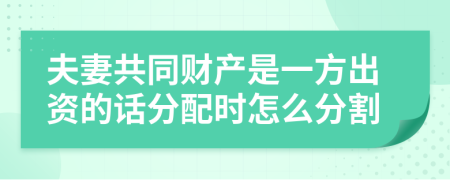 夫妻共同财产是一方出资的话分配时怎么分割