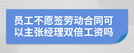 员工不愿签劳动合同可以主张经理双倍工资吗