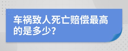 车祸致人死亡赔偿最高的是多少？