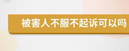 被害人不服不起诉可以吗