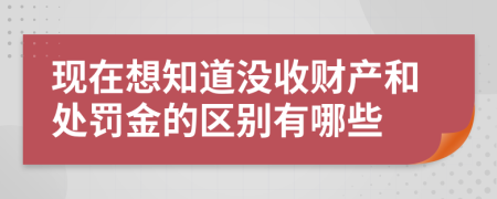 现在想知道没收财产和处罚金的区别有哪些