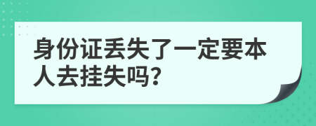 身份证丢失了一定要本人去挂失吗？