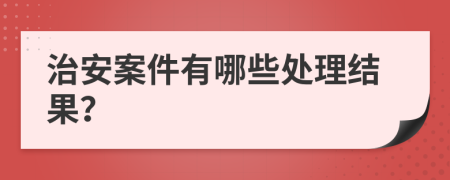 治安案件有哪些处理结果？