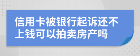 信用卡被银行起诉还不上钱可以拍卖房产吗