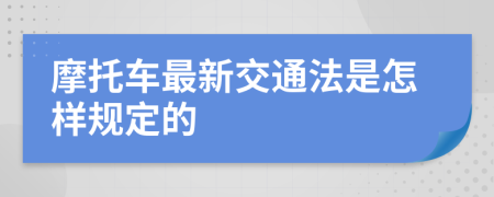 摩托车最新交通法是怎样规定的