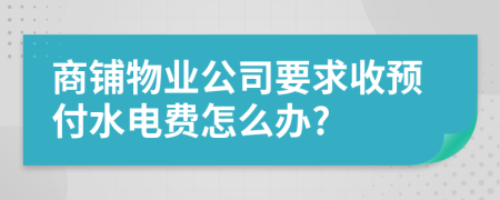 商铺物业公司要求收预付水电费怎么办?