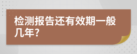 检测报告还有效期一般几年?