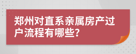 郑州对直系亲属房产过户流程有哪些？