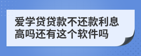 爱学贷贷款不还款利息高吗还有这个软件吗