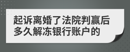 起诉离婚了法院判赢后多久解冻银行账户的