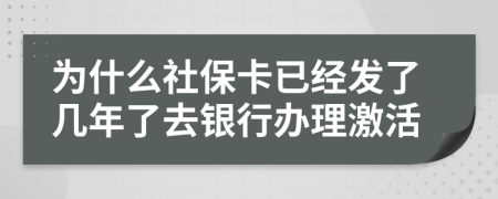 为什么社保卡已经发了几年了去银行办理激活