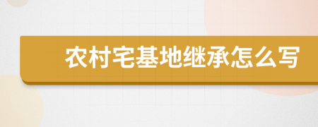 农村宅基地继承怎么写