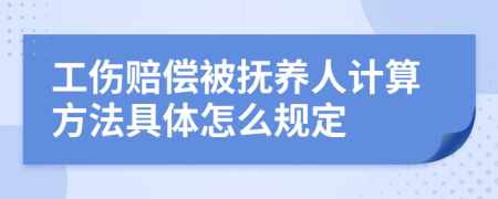 工伤赔偿被抚养人计算方法具体怎么规定