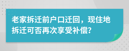 老家拆迁前户口迁回，现住地拆迁可否再次享受补偿？