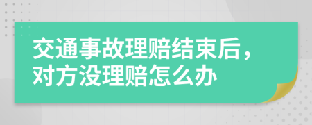 交通事故理赔结束后，对方没理赔怎么办