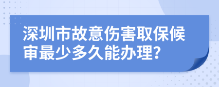 深圳市故意伤害取保候审最少多久能办理？