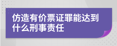 仿造有价票证罪能达到什么刑事责任