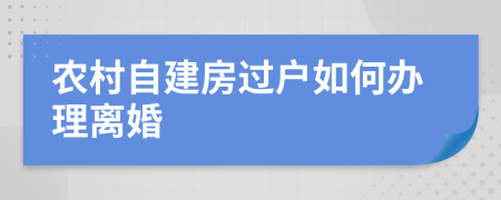 农村自建房过户如何办理离婚