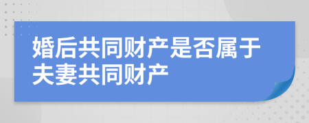 婚后共同财产是否属于夫妻共同财产