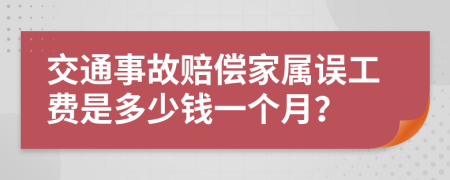 交通事故赔偿家属误工费是多少钱一个月？