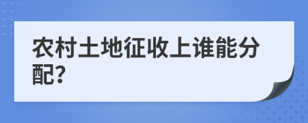 农村土地征收上谁能分配？