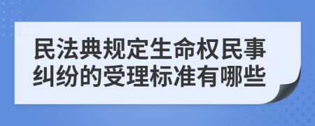 民法典规定生命权民事纠纷的受理标准有哪些