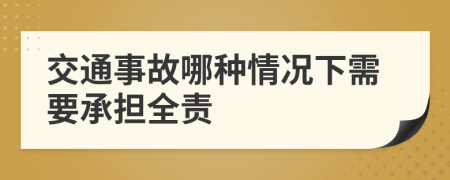 交通事故哪种情况下需要承担全责