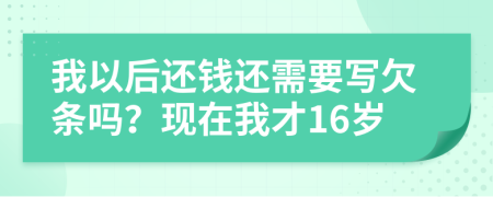 我以后还钱还需要写欠条吗？现在我才16岁