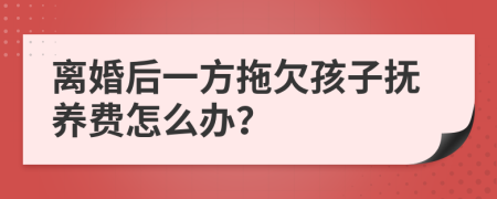 离婚后一方拖欠孩子抚养费怎么办？