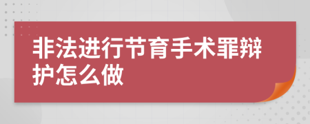 非法进行节育手术罪辩护怎么做