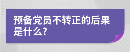 预备党员不转正的后果是什么?