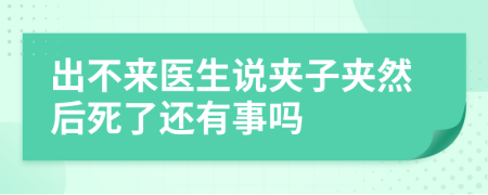 出不来医生说夹子夹然后死了还有事吗