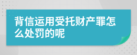 背信运用受托财产罪怎么处罚的呢