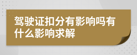 驾驶证扣分有影响吗有什么影响求解