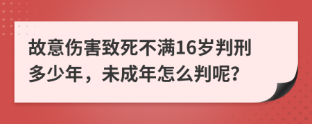 故意伤害致死不满16岁判刑多少年，未成年怎么判呢？