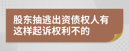 股东抽逃出资债权人有这样起诉权利不的