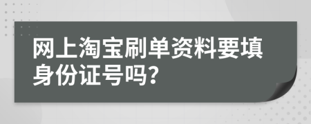 网上淘宝刷单资料要填身份证号吗？