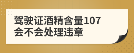 驾驶证酒精含量107会不会处理违章