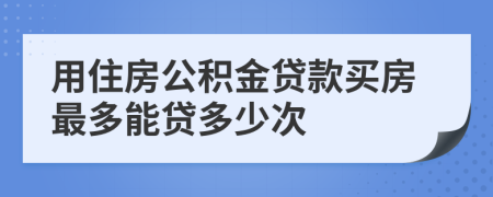 用住房公积金贷款买房最多能贷多少次