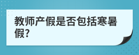 教师产假是否包括寒暑假?