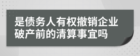 是债务人有权撤销企业破产前的清算事宜吗